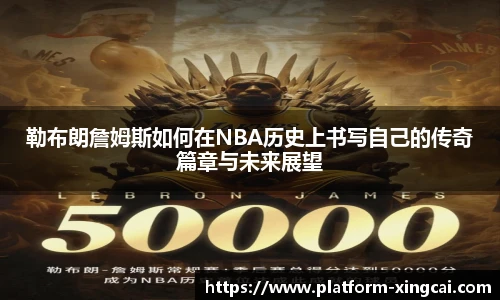 勒布朗詹姆斯如何在NBA历史上书写自己的传奇篇章与未来展望