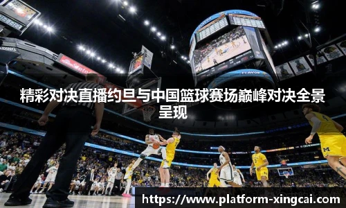 精彩对决直播约旦与中国篮球赛场巅峰对决全景呈现