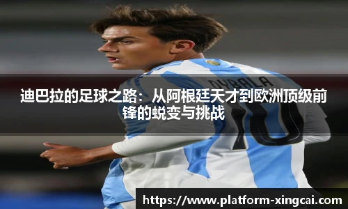 迪巴拉的足球之路：从阿根廷天才到欧洲顶级前锋的蜕变与挑战